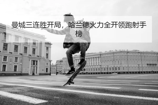 曼城三连胜开局，哈兰德火力全开领跑射手榜